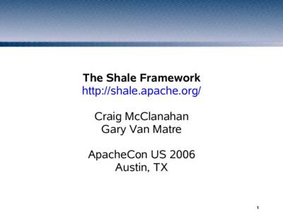 The Shale Framework http://shale.apache.org/ Craig McClanahan Gary Van Matre ApacheCon US 2006 Austin, TX