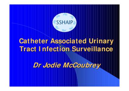 Catheter Associated Urinary Tract Infection Surveillance Dr Jodie McCoubrey  Overview …..