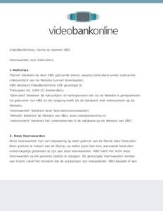 VideoBankOnline, hierna te noemen VBO Voorwaarden voor Gebruikers 1 Definities ‘Dienst’ betekent de door VBO geleverde dienst, waarbij Gebruikers onder sublicentie videocontent van de Website kunnen downloaden; VBO b