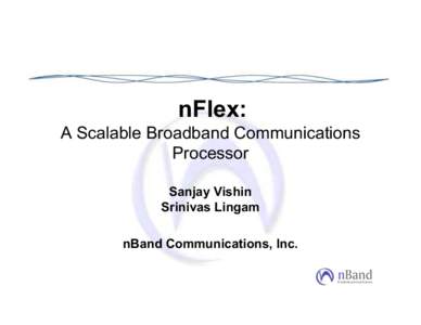 nFlex: A Scalable Broadband Communications Processor Sanjay Vishin Srinivas Lingam nBand Communications, Inc.