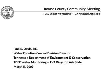 Roane County Community Meeting TDEC Water Monitoring – TVA Kingston Ash Slide Paul E. Davis, P.E. Water Pollution Control Division Director Tennessee Department of Environment & Conservation