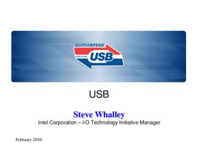 USB Steve Whalley Intel Corporation – I/O Technology Initiative Manager February 2010  Agenda: