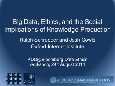 Big Data, Ethics, and the Social Implications of Knowledge Production Ralph Schroeder and Josh Cowls Oxford Internet Institute KDD@Bloomberg Data Ethics workshop, 24th August 2014