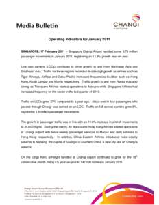 Media Bulletin Operating indicators for January 2011 SINGAPORE, 17 February 2011 – Singapore Changi Airport handled some 3.79 million passenger movements in January 2011, registering an 11.9% growth year-on-year. Low c