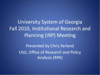 University System of Georgia Fall 2010, Institutional Research and Planning (IRP) Meeting Presented by Chris Ferland USG, Office of Research and Policy Analysis (RPA)