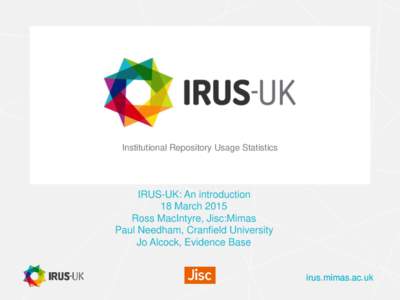 Institutional Repository Usage Statistics  IRUS-UK: An introduction 18 March 2015 Ross MacIntyre, Jisc:Mimas Paul Needham, Cranfield University