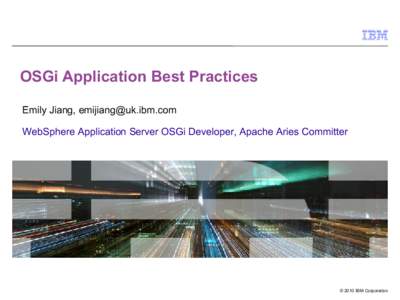 OSGi Application Best Practices Emily Jiang,  WebSphere Application Server OSGi Developer, Apache Aries Committer © 2010 IBM Corporation
