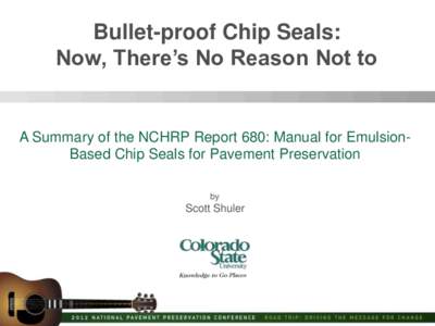 Bullet-proof Chip Seals: Now, There’s No Reason Not to A Summary of the NCHRP Report 680: Manual for EmulsionBased Chip Seals for Pavement Preservation by