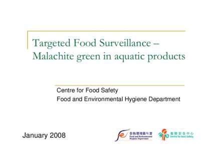 Targeted Food Surveillance – Malachite green in aquatic products Centre for Food Safety Food and Environmental Hygiene Department  January 2008