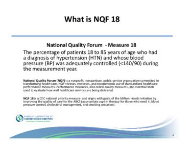 What is NQF 18 National Quality Forum - Measure 18 The percentage of patients 18 to 85 years of age who had a diagnosis of hypertension (HTN) and whose blood pressure (BP) was adequately controlled (<during the m