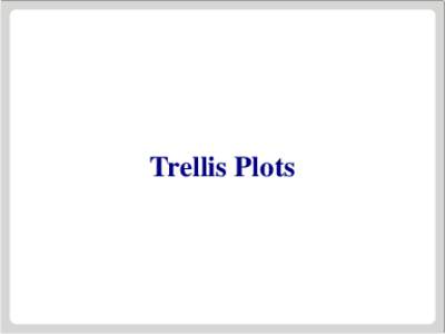 Trellis Plots  Trellis Graphics • Trellis Graphics is a family of techniques for viewing complex, multi-variable data sets. • The ideas have been around for a while, but were