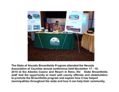 The State of Nevada Brownfields Program attended the Nevada Association of Counties annual conference held November[removed], 2010 at the Atlantis Casino and Resort in Reno, NV. State Brownfields staff had the opportunity