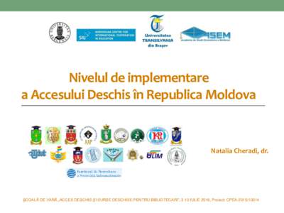 Nivelul de implementare a Accesului Deschis în Republica Moldova Natalia Cheradi, dr.  ȘCOALĂ DE VARĂ „ACCES DESCHIS ȘI SURSE DESCHISE PENTRU BIBLIOTECARI”, 3-10 IULIE 2016, Proiect: CPEA