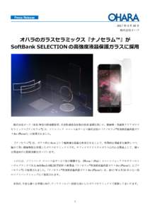 Press Release 2017 年４月 26 日 株式会社オハラ オハラのガラスセラミックス『ナノセラム™』が SoftBank SELECTION の⾼強度液晶保護ガラスに採⽤