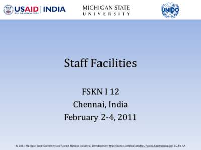 Staff Facilities  FSKN I 12 Chennai, India February 2-4, 2011 © 2011 Michigan State University and United Nations Industrial Development Organization, original at http://www.fskntraining.org, CC-BY-SA