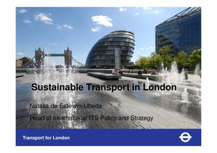 Sustainable Transport in London Natalia de Estevan-Ubeda Head of International ITS Policy and Strategy Transport for London  Topics for today