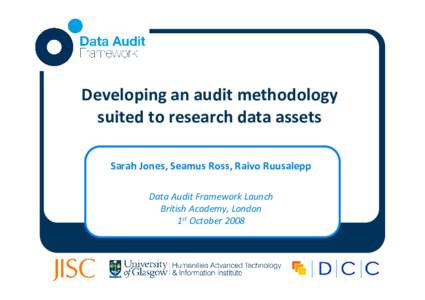 Developing an audit methodology suited to research data assets Sarah Jones, Seamus Ross, Raivo Ruusalepp Data Audit Framework Launch British Academy, London 1st October 2008