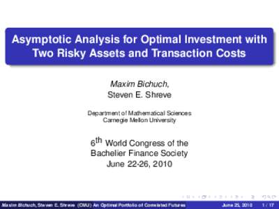 Asymptotic Analysis for Optimal Investment with Two Risky Assets and Transaction Costs Maxim Bichuch, Steven E. Shreve Department of Mathematical Sciences Carnegie Mellon University