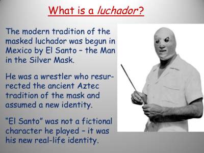 What is a luchador ? The modern tradition of the masked luchador was begun in Mexico by El Santo – the Man in the Silver Mask.