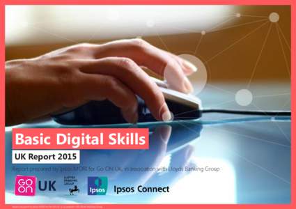 Basic Digital Skills UK Report 2015 Report prepared by Ipsos MORI for Go ON UK, in association with Lloyds Banking Group Basic Digital Report