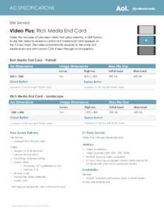 AD SPECIFICATIONS Site Served Video Plus: Rich Media End Card Video Plus includes a full screen video that plays instantly. A SKIP button to skip the video to reveal a custom rich media end card appears at