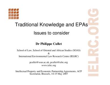 Traditional Knowledge and EPAs Issues to consider Dr Philippe Cullet School of Law, School of Oriental and African Studies (SOAS) & International Environmental Law Research Centre (IELRC)