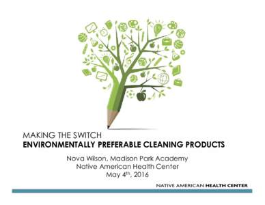 MAKING THE SWITCH ENVIRONMENTALLY PREFERABLE CLEANING PRODUCTS Nova Wilson, Madison Park Academy Native American Health Center May 4th, 2016