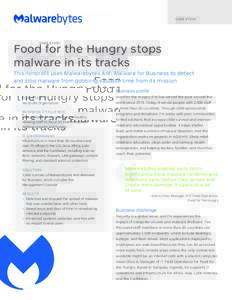 C A S E S T U DY  Food for the Hungry stops malware in its tracks This nonprofit uses Malwarebytes Anti-Malware for Business to detect and stop malware from gobbling valuable time from its mission