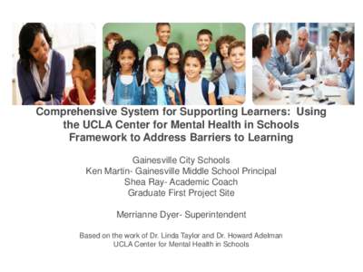 Comprehensive System for Supporting Learners: Using the UCLA Center for Mental Health in Schools Framework to Address Barriers to Learning Gainesville City Schools Ken Martin- Gainesville Middle School Principal Shea Ray