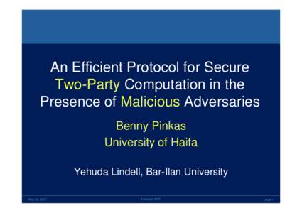 An Efficient Protocol for Secure Two-Party Computation in the Presence of Malicious Adversaries Benny Pinkas University of Haifa Yehuda Lindell, Bar-Ilan University