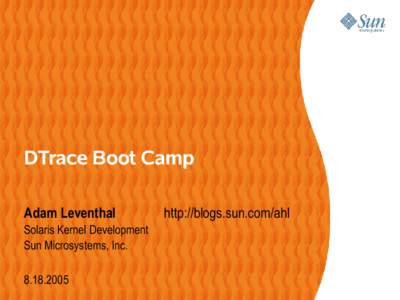 DTrace Boot Camp Adam Leventhal Solaris Kernel Development Sun Microsystems, Inc
