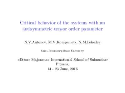 Critical behavior of the systems with an antisymmetric tensor order parameter N.V.Antonov, M.V.Kompaniets, N.M.Lebedev Saint-Petersburg State University  Ettore Majorana International School of Subnuclear