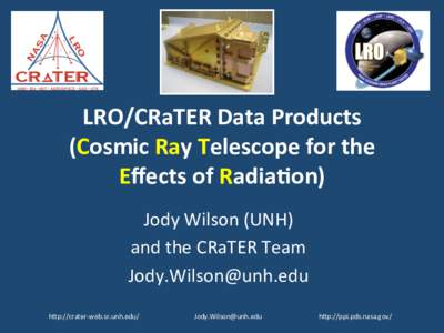 LRO/CRaTER	
  Data	
  Products	
   (Cosmic	
  Ray	
  Telescope	
  for	
  the	
   Eﬀects	
  of	
  Radia=on)	
   Jody	
  Wilson	
  (UNH)	
   and	
  the	
  CRaTER	
  Team	
   	
  