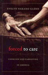 Forced to Care Coercion and Caregiving in America Evelyn Nakano Glenn