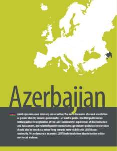 Azerbaijan  Azerbaijan remained intensely conservative; the mere discussion of sexual orientation or gender identity remains problematic – at least in public. One NGO published an initial qualitative exploration of the