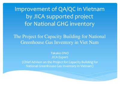 Improvement of QA/QC in Vietnam by JICA supported project for National GHG inventory The Project for Capacity Building for National Greenhouse Gas Inventory in Viet Nam Takako ONO