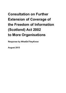 Consultation on Further Extension of Coverage of the Freedom of Information (Scotland) Act 2002 to More Organisations Response by WhatDoTheyKnow