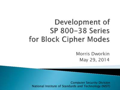 Morris Dworkin May 29, 2014 Computer Security Division National Institute of Standards and Technology (NIST)