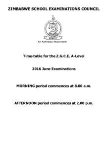 ZIMBABWE SCHOOL EXAMINATIONS COUNCIL  Time-table for the Z.G.C.E. A-Level 2016 June Examinations  MORNING period commences at 8.00 a.m.