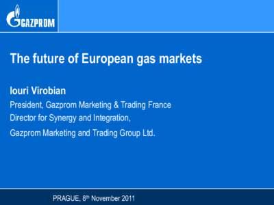 The future of European gas markets Iouri Virobian President, Gazprom Marketing & Trading France Director for Synergy and Integration, Gazprom Marketing and Trading Group Ltd.