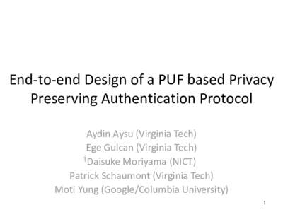 End-to-end Design of a PUF based Privacy Preserving Authentication Protocol Aydin Aysu (Virginia Tech) Ege Gulcan (Virginia Tech) Daisuke Moriyama (NICT) Patrick Schaumont (Virginia Tech)