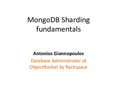 MongoDB	
  Sharding	
   fundamentals	
   Antonios	
  Giannopoulos	
  	
   Database	
  Administrator	
  at	
   ObjectRocket	
  by	
  Rackspace	
  
