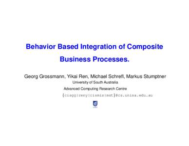 Behavior Based Integration of Composite Business Processes. Georg Grossmann, Yikai Ren, Michael Schrefl, Markus Stumptner University of South Australia Advanced Computing Research Centre