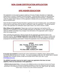 NON- EXAM CERTIFICATION APPLICATION FOR APE HIGHER EDUCATION This application is to be used by persons working in the area of higher education or in Agencies/ Organizations involved in Adapted Physical Education. It also