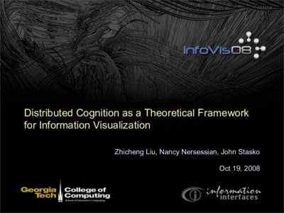 Distributed Cognition as a Theoretical Framework for Information Visualization Zhicheng Liu, Nancy Nersessian, John Stasko Oct 19, 2008  A Science of InfoVis?