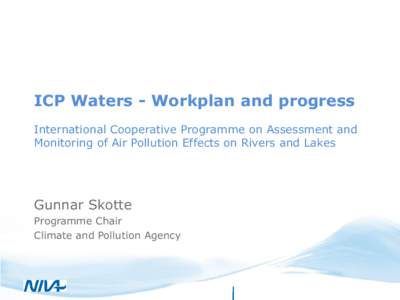 ICP Waters - Workplan and progress International Cooperative Programme on Assessment and Monitoring of Air Pollution Effects on Rivers and Lakes Gunnar Skotte Programme Chair