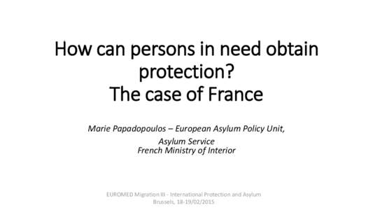 How can persons in need obtain protection? The case of France Marie Papadopoulos – European Asylum Policy Unit, Asylum Service French Ministry of Interior