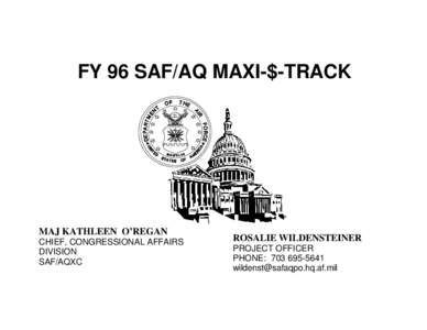 FY 96 SAF/AQ MAXI-$-TRACK  MAJ KATHLEEN O’REGAN CHIEF, CONGRESSIONAL AFFAIRS DIVISION SAF/AQXC