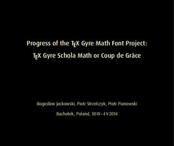 Progress of the TEX Gyre Math Font Project: TEX Gyre Schola Math or Coup de Grace ˆ Bogusław Jackowski, Piotr Strzelczyk, Piotr Pianowski Bachotek, Poland, 30 IV – 4 V 2014