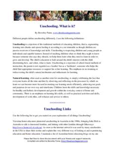 Unschooling. What is it? By Beverley Paine, www.theeducatingparent.com Different people define unschooling differently. I use the following definitions: Unschooling is a rejection of the traditional methods of educating 